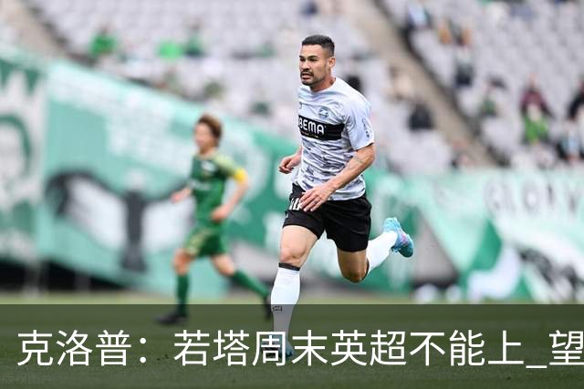 克洛普：若塔周末英超不能上 望能赶上联赛杯决赛