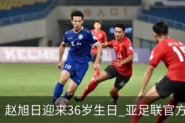 赵旭日迎来36岁生日 亚足联官方为他送上祝福
